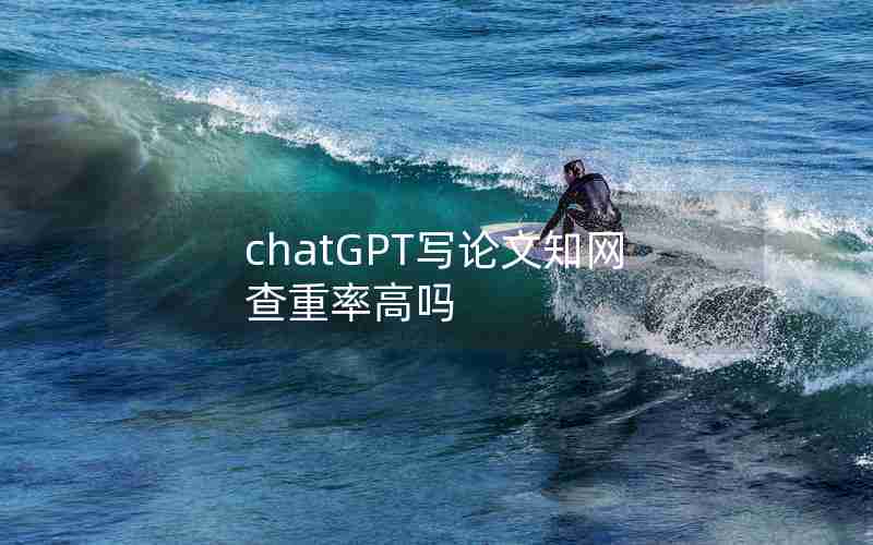 chatGPT写论文知网查重率高吗 chatGPT写论文知网查重率高吗