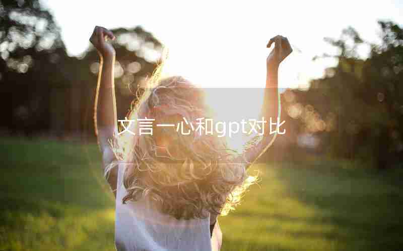 文言一心和gpt对比 文言一心和gpt对比