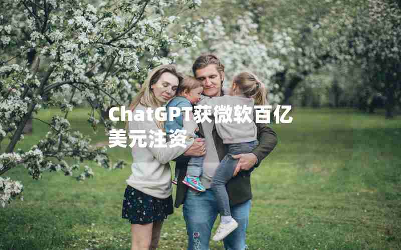 ChatGPT获微软百亿美元注资 ChatGPT获微软百亿美元注资