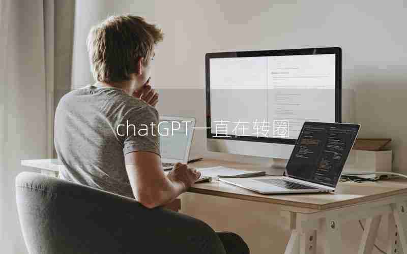 chatGPT一直在转圈 chatGPT一直在转圈