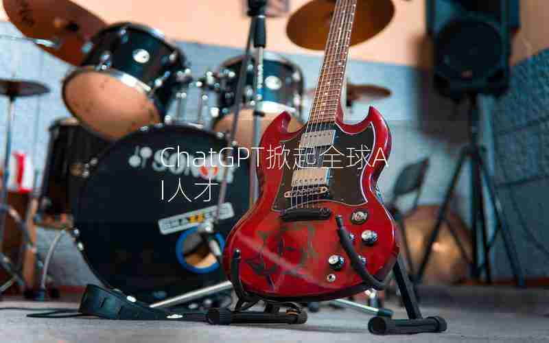 ChatGPT掀起全球AI人才