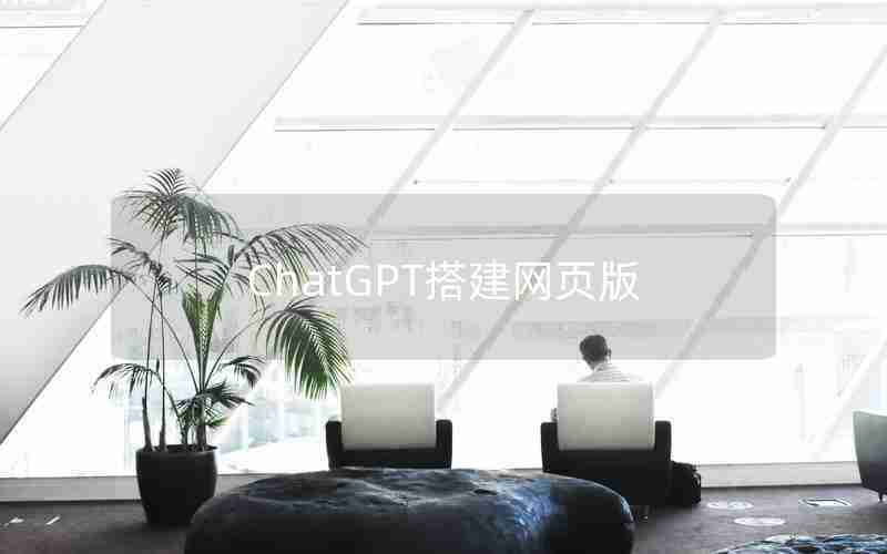 ChatGPT搭建网页版 ChatGPT搭建网页版