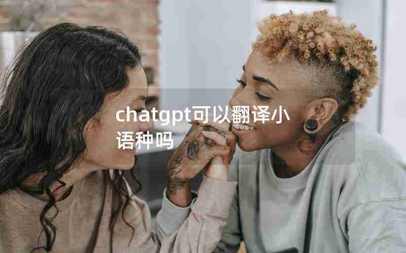 chatgpt可以翻译小语种吗 chatgpt可以翻译小语种吗