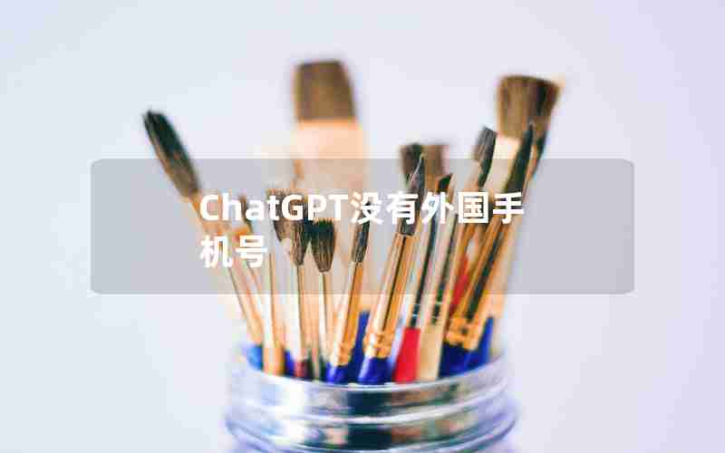 ChatGPT没有外国手机号 ChatGPT没有外国手机号