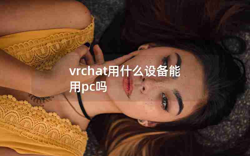vrchat用什么设备能用pc吗 vrchat用什么设备能用pc吗