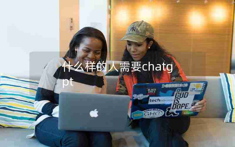 什么样的人需要chatgpt