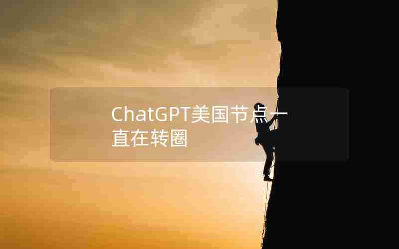 ChatGPT美国节点一直在转圈 ChatGPT美国节点一直在转圈