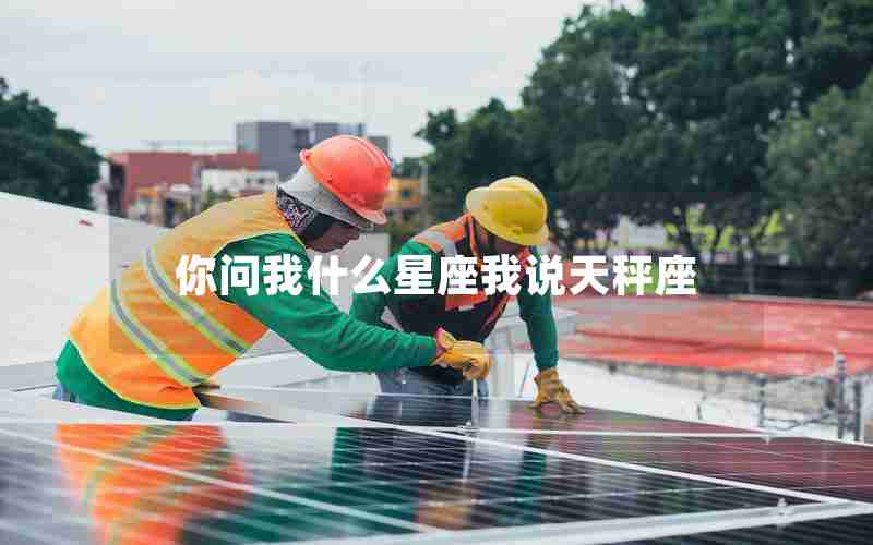 你问我什么星座我说天秤座