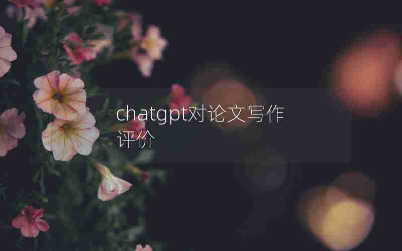 chatgpt对论文写作评价 chatgpt对论文写作评价