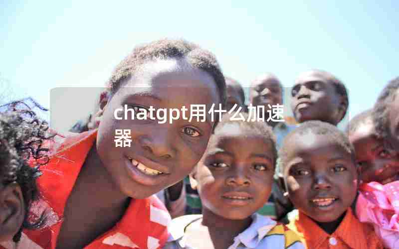 chatgpt用什么加速器 chatgpt用什么加速器