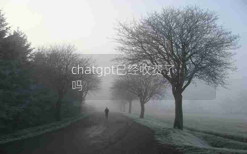 chatgpt已经收费了吗