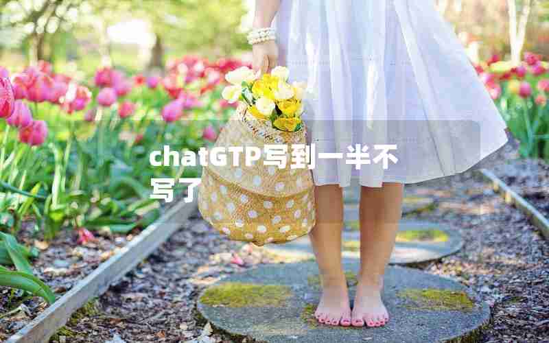 chatGTP写到一半不写了 chatGTP写到一半不写了