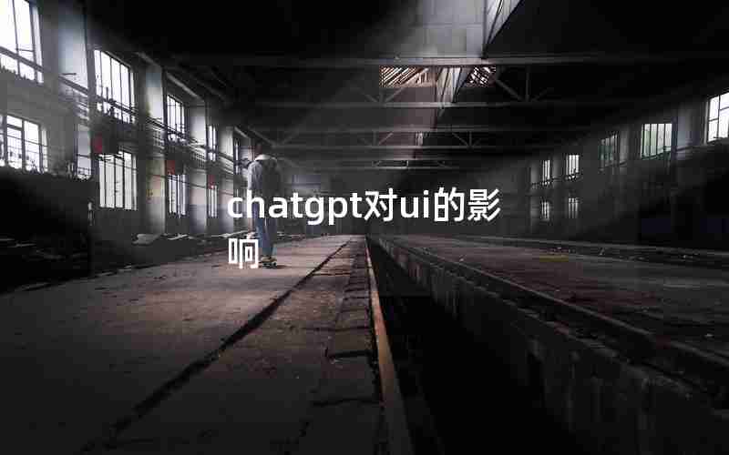 chatgpt对ui的影响 chatgpt对ui的影响