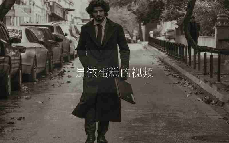 是做蛋糕的视频 是做蛋糕的视频