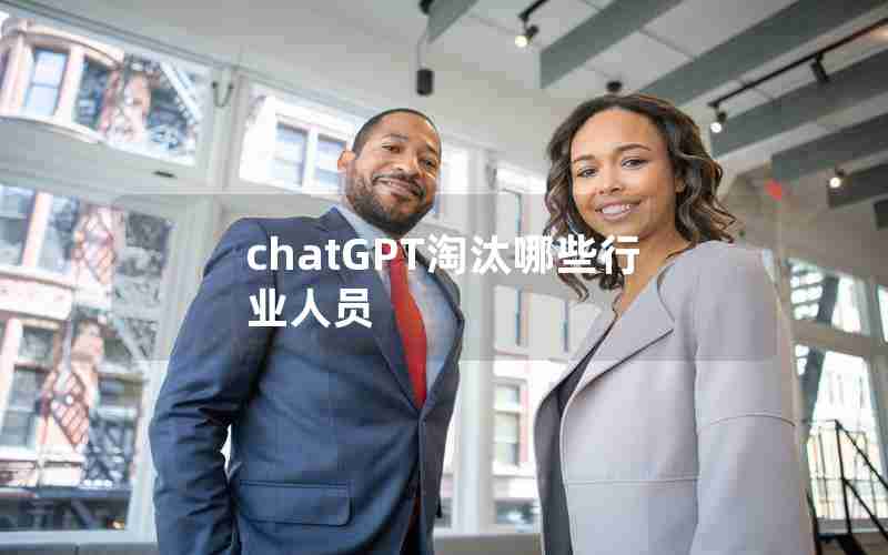 chatGPT淘汰哪些行业人员 chatGPT淘汰哪些行业人员