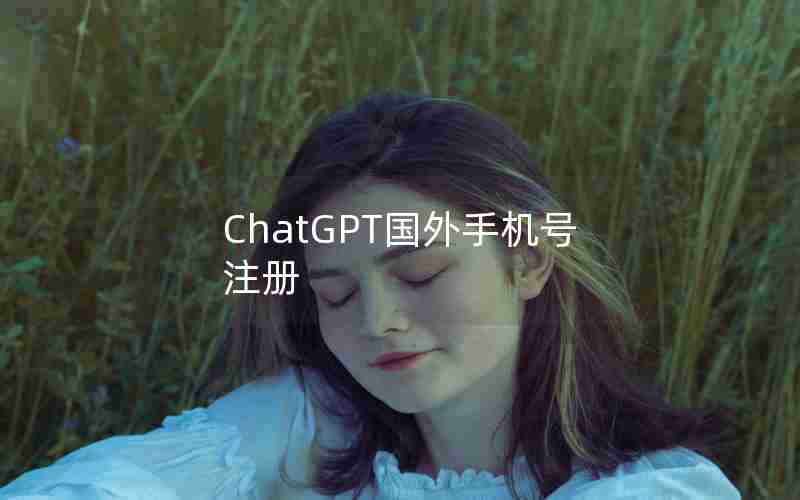 ChatGPT国外手机号注册 ChatGPT国外手机号注册