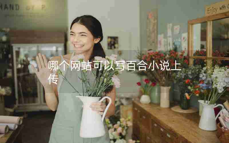 哪个网站可以写百合小说上传 哪个网站可以写百合小说上传