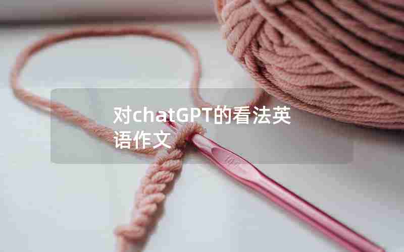 对chatGPT的看法英语作文 对chatGPT的看法英语作文