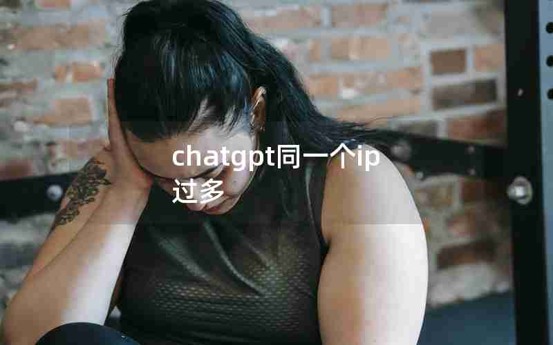 chatgpt同一个ip过多 chatgpt同一个ip过多