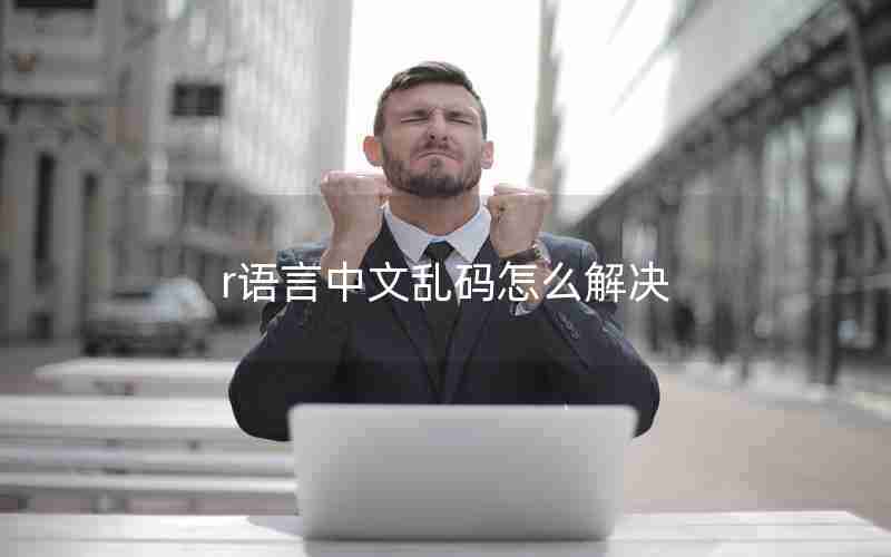 r语言中文乱码怎么解决 r语言中文乱码怎么解决