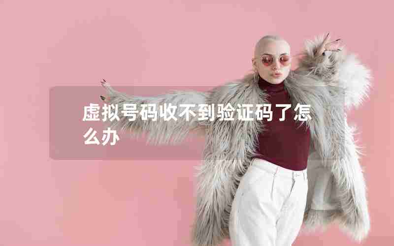 虚拟号码收不到验证码了怎么办 虚拟号码收不到验证码了怎么办