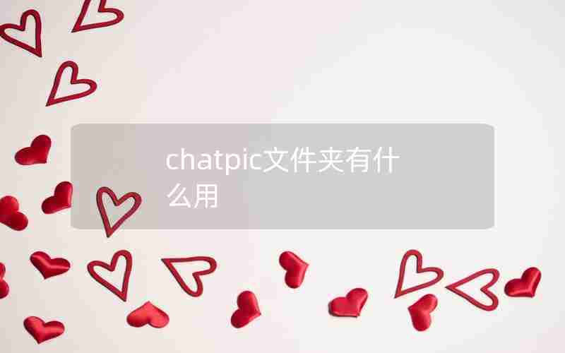 chatpic文件夹有什么用 chatpic文件夹有什么用