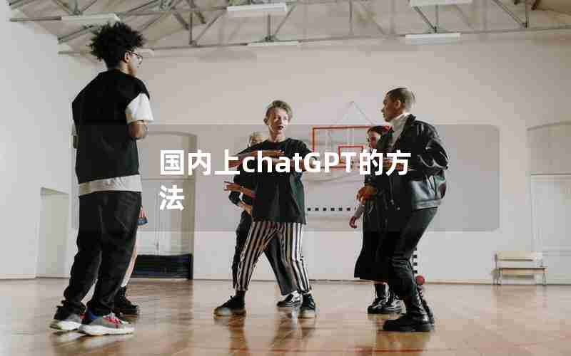 国内上chatGPT的方法 国内上chatGPT的方法