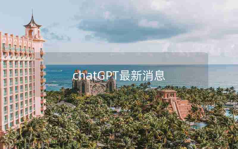 chatGPT最新消息 chatGPT最新消息