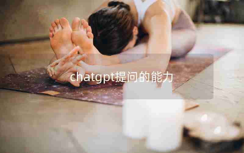 chatgpt提问的能力 chatgpt提问的能力