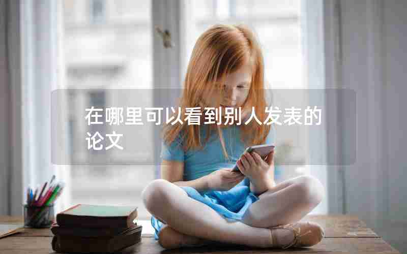 在哪里可以看到别人发表的论文 在哪里可以看到别人发表的论文