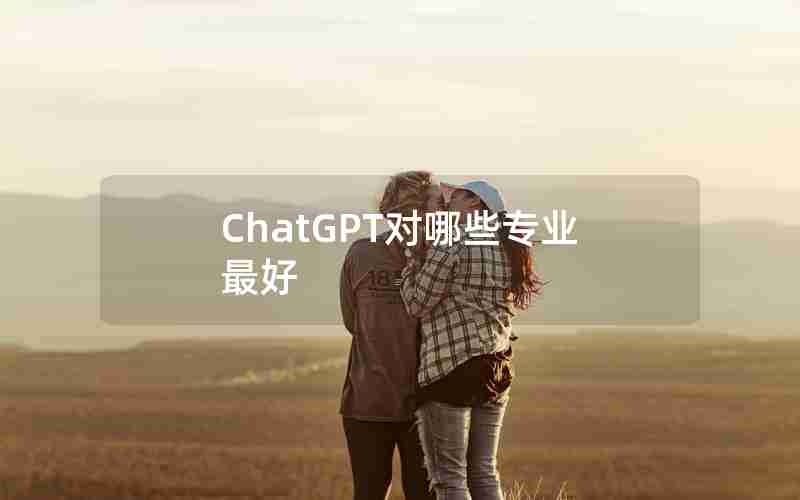 ChatGPT对哪些专业最好