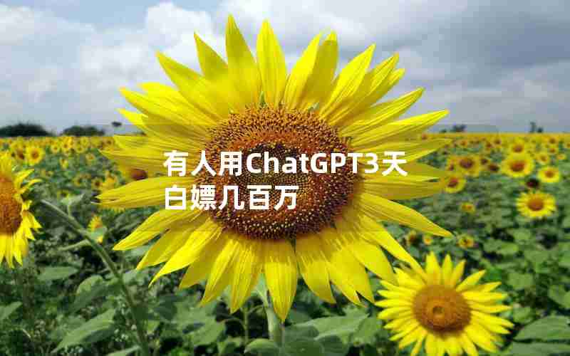 有人用ChatGPT3天白嫖几百万 有人用ChatGPT3天白嫖几百万