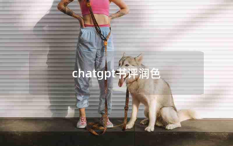 chatgpt书评润色 chatgpt书评润色