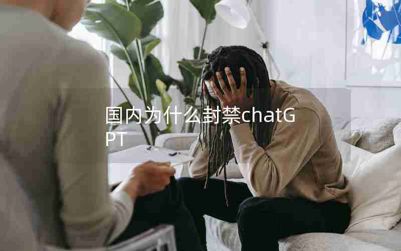 国内为什么封禁chatGPT 国内为什么封禁chatGPT