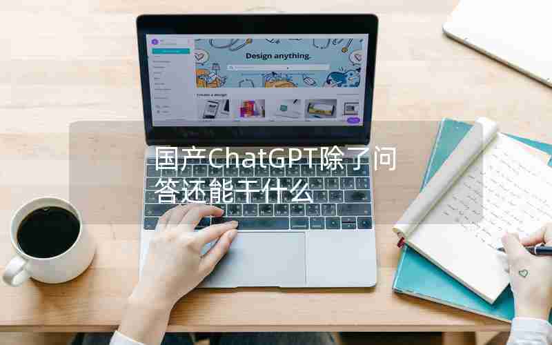 国产ChatGPT除了问答还能干什么