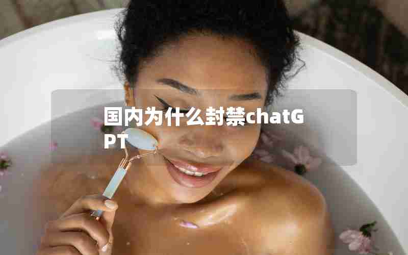 国内为什么封禁chatGPT 国内为什么封禁chatGPT