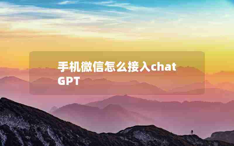 手机微信怎么接入chatGPT 手机微信怎么接入chatGPT
