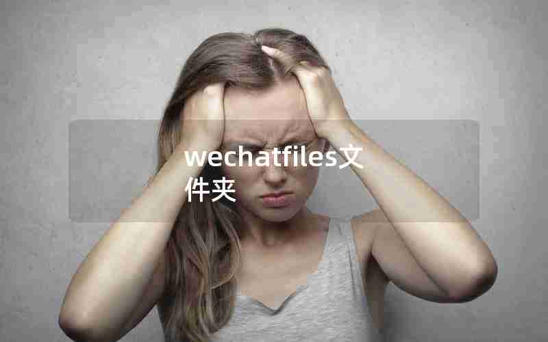 wechatfiles文件夹 wechatfiles文件夹