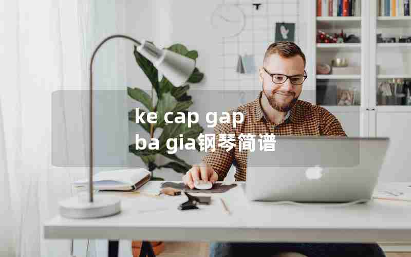 ke cap gap ba gia钢琴简谱
