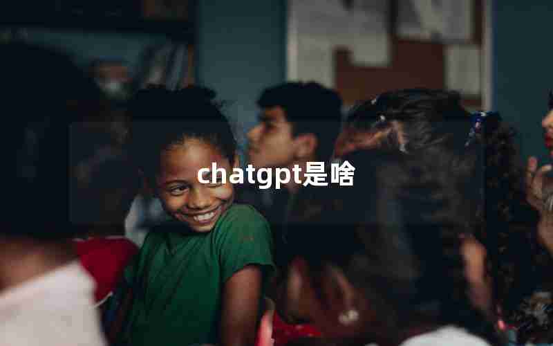 chatgpt是啥 chatgpt是啥