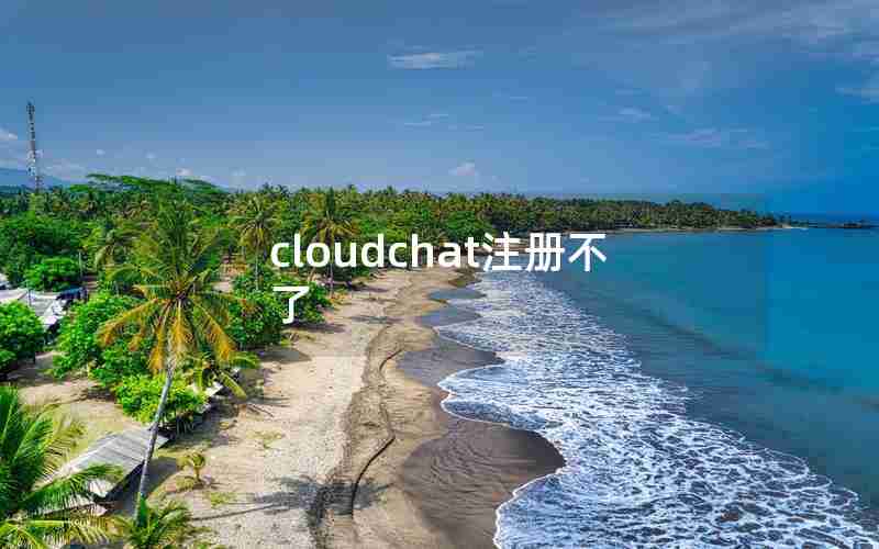 cloudchat注册不了 cloudchat注册不了