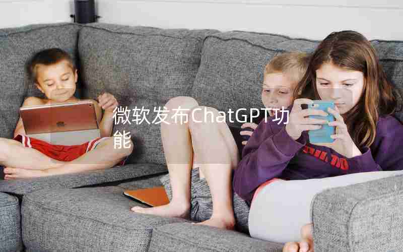 微软发布ChatGPT功能 微软发布ChatGPT功能