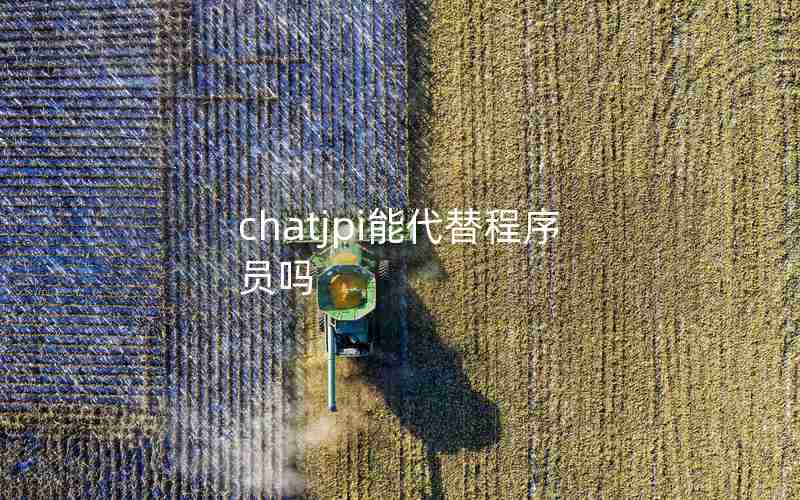 chatjpi能代替程序员吗 chatjpi能代替程序员吗