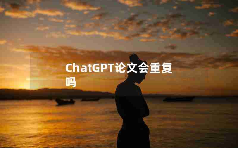 ChatGPT论文会重复吗 ChatGPT论文会重复吗