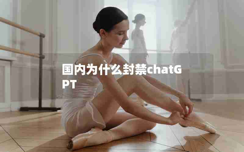 国内为什么封禁chatGPT 国内为什么封禁chatGPT