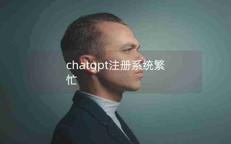 chatgpt注册系统繁忙 chatgpt注册系统繁忙