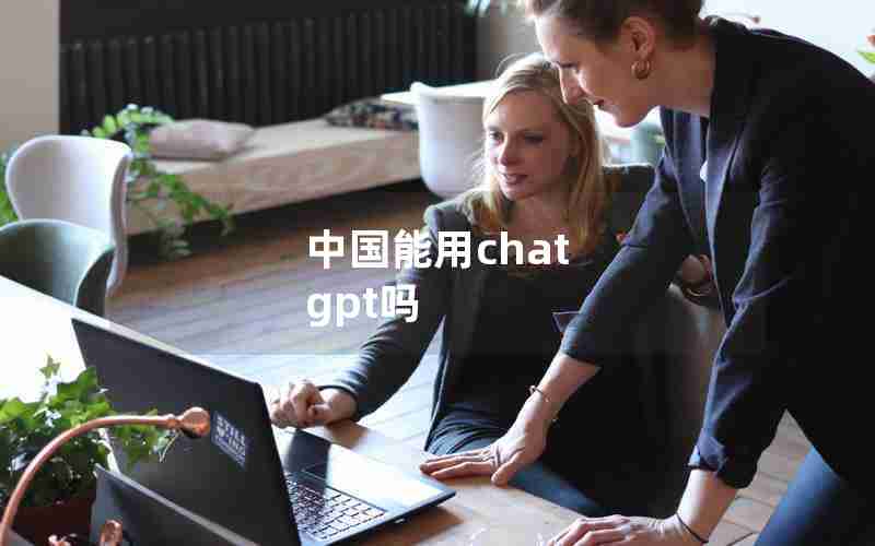 中国能用chat gpt吗 中国能用chat gpt吗