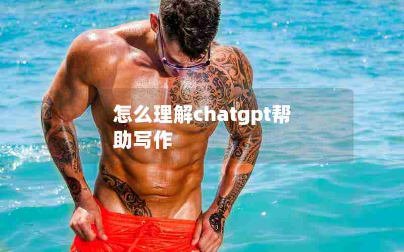 怎么理解chatgpt帮助写作