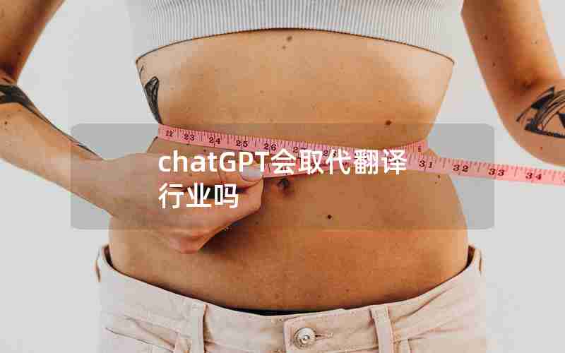 chatGPT会取代翻译行业吗 chatGPT会取代翻译行业吗