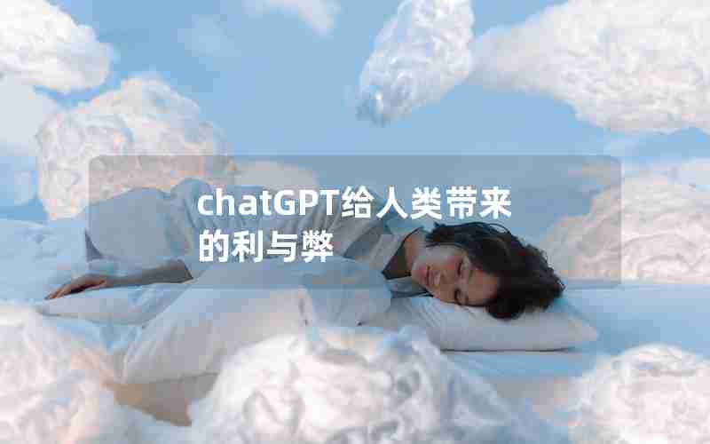 chatGPT给人类带来的利与弊 chatGPT给人类带来的利与弊